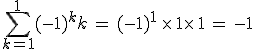 \sum_{k=1}^{1}(-1)^kk\,=\,(-1)^1\,\times  \,1\times  \,1\,=\,-1